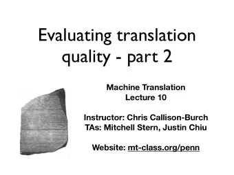 Evaluating translation  quality - part 2 Machine Translation  Lecture 10  Instructor: Chris