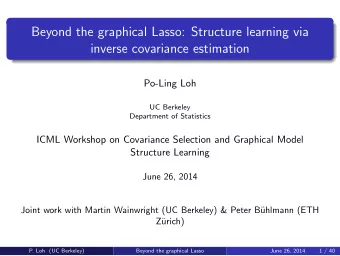 Beyond the graphical Lasso: Structure learning via  inverse covariance estimation  Po-Ling Loh  UC