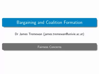 Bargaining and Coalition Formation  Dr James Tremewan (james.tremewan@univie.ac.at)  Fairness