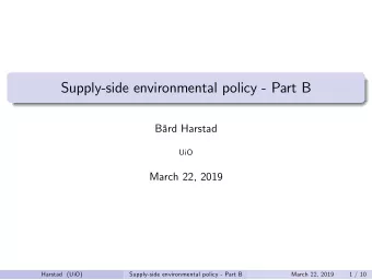 Supply-side environmental policy - Part B  Brd Harstad  UiO  March 22, 2019  Harstad (UiO)