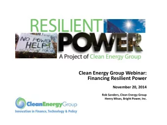 Clean Energy Group Webinar:  Financing Resilient Power  November 20, 2014  Rob Sanders, Clean