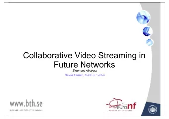Collaborative Video Streaming in  Future Networks  Extended Abstract David Erman , Markus Fiedler