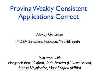 Proving Weakly Consistent  Applications Correct  Alexey Gotsman  IMDEA Software Institute, Madrid,