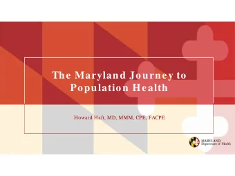 The Maryland Journey to  Population Health  Howard Haft, MD, MMM, CPE, FACPE  The Journey Reached a