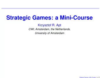 Strategic Games: a Mini-Course  Krzysztof R. Apt CWI, Amsterdam, the Netherlands ,  University of