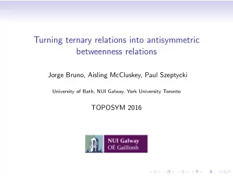 Turning ternary relations into antisymmetric  betweenness relations  Jorge Bruno, Aisling