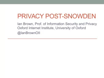 PRIVACY POST-SNOWDEN  Ian Brown, Prof. of Information Security and Privacy  Oxford Internet