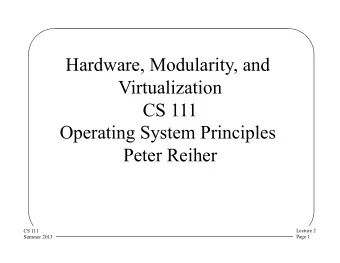 Hardware, Modularity, and  Virtualization  CS 111  Operating System Principles  Peter Reiher