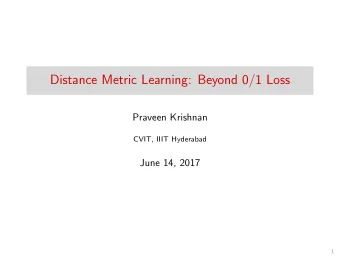 Distance Metric Learning: Beyond 0/1 Loss  Praveen Krishnan  CVIT, IIIT Hyderabad  June 14, 2017  1