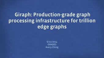 Giraph: Production-grade graph  processing infrastructure for trillion  edge graphs  6/22/2014