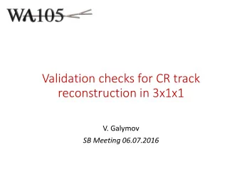 Validation checks for CR track  reconstruction in 3x1x1  V. Galymov  SB Meeting 06.07.2016