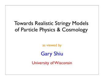 T  owards Realistic Stringy Models  of Particle Physics &amp; Cosmology  as viewed by  Gary Shiu