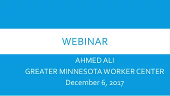WEBINAR  AHMED ALI  GREATER MINNESOTA WORKER CENTER  December 6, 2017  WORKER CENTERS: WHAT AND WHY