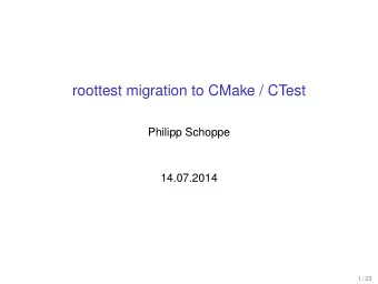 roottest migration to CMake / CTest  Philipp Schoppe  14.07.2014  1 / 23  Agenda  Motivation  CTest
