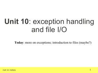 Unit 10 : exception handling  and file I/O Today : more on exceptions; introduction to files