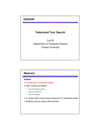 CS490W  Federated Text Search  Luo Si  Department of Computer Science  Purdue University  Abstract