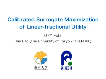 Calibrated Surrogate Maximization  of Linear-fractional Utility 07 th Feb.  Han Bao (The University