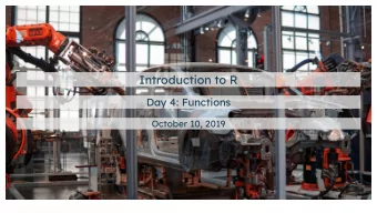 Introduction to R  Day 4: Functions  October 10, 2019  Agenda  Day 1: Figures  Day 2: Selecting,
