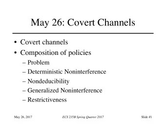 May 26: Covert Channels  Covert channels  Composition of policies  Problem