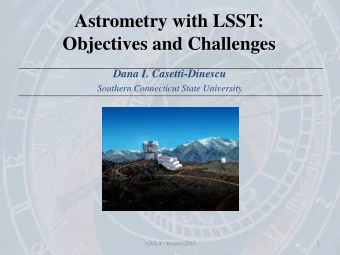 Astrometry with LSST:  Objectives and Challenges Dana I. Casetti-Dinescu Southern Connecticut State