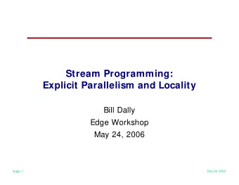 Stream Programming:  Explicit Parallelism and Locality  Bill Dally  Edge Workshop  May 24, 2006