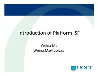 Introduc)on  of  Pla/orm  ISF    Weina  Ma   Weina.Ma@uoit.ca      Agenda