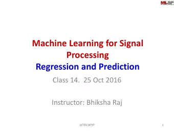 Processing  Regression and Prediction  Class 14.  25 Oct 2016  Instructor: Bhiksha Raj  11755/18797