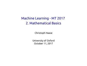 Machine Learning - MT 2017  2. Mathematical Basics  Christoph Haase  University of Oxford  October