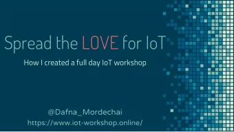 Spread the LOVE for IoT  How I created a full day IoT workshop  @Dafna_Mordechai