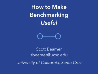 How to Make  Benchmarking  Useful  Scott Beamer  sbeamer@ucsc.edu  University of California, Santa