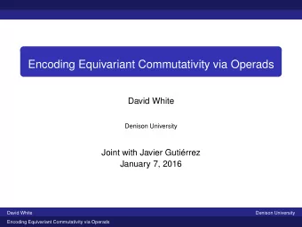 Encoding Equivariant Commutativity via Operads  David White  Denison University  Joint with Javier