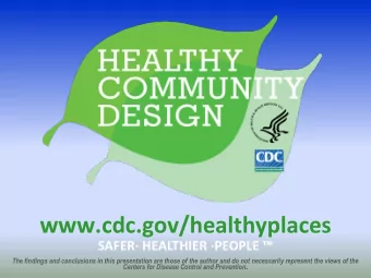 www.cdc.gov/healthyplaces  SAFER HEALTHIER PEOPLE   The findings and conclusions in this