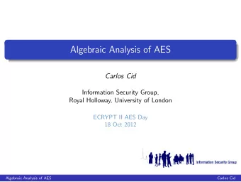 Algebraic Analysis of AES  Carlos Cid  Information Security Group,  Royal Holloway, University of