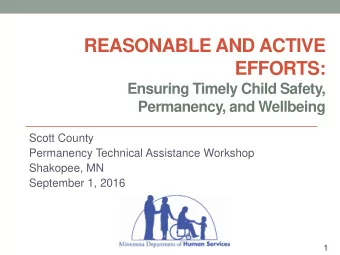 REASONABLE AND ACTIVE  EFFORTS:  Ensuring Timely Child Safety,  Permanency, and Wellbeing  Scott