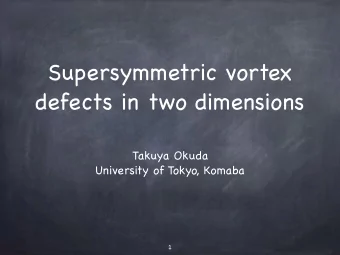 Supersymmetric vortex  defects in two dimensions Takuya Okuda  University of Tokyo, Komaba  1  Plan