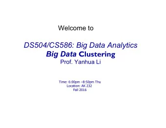 DS504/CS586: Big Data Analytics Big Data Clustering  Prof. Yanhua Li  Time: 6:00pm 8:50pm Thu