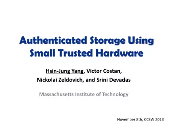 Authenticated Storage Using  Small Trusted Hardware  Hsin-Jung Yang, Victor Costan,  Nickolai