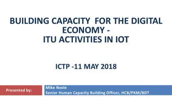 BUILDING CAPACITY  FOR THE DIGITAL  ECONOMY -  ITU ACTIVITIES IN IOT  ICTP -11 MAY 2018  Mike Nxele