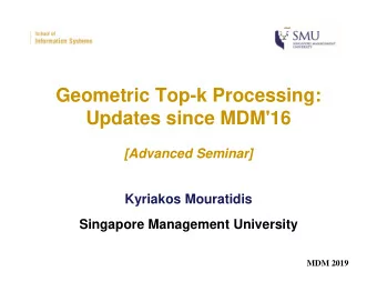 Geometric Top-k Processing:  Updates since MDM'16  [Advanced Seminar]  Kyriakos Mouratidis