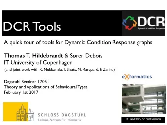 DCR Tools  A quick tour of tools for Dynamic Condition Response graphs Thomas T. Hildebrandt &amp;