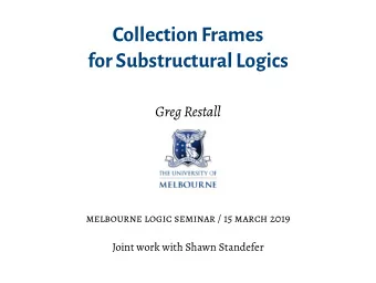 Collection Frames  for Substructural Logics  Greg Restall  melbourne logic seminar / 15 march 2019