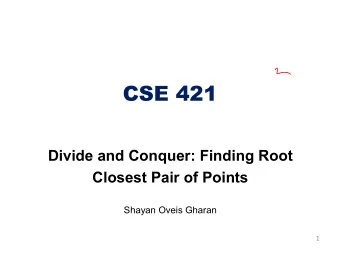CSE 421  Divide and Conquer: Finding Root  Closest Pair of Points  Shayan Oveis Gharan  1  Finding