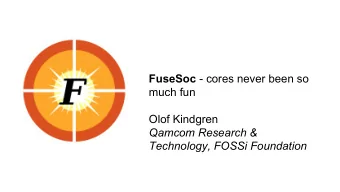 FuseSoc - cores never been so  much fun  Olof Kindgren  Qamcom Research &amp;  Technology, FOSSi