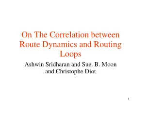 On The Correlation between  Route Dynamics and Routing  Loops  Ashwin Sridharan and Sue. B. Moon