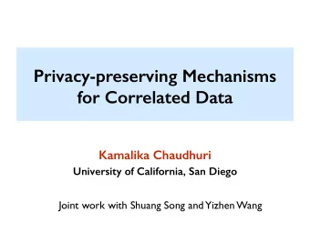 Privacy-preserving Mechanisms  for Correlated Data  Kamalika Chaudhuri  University of California,
