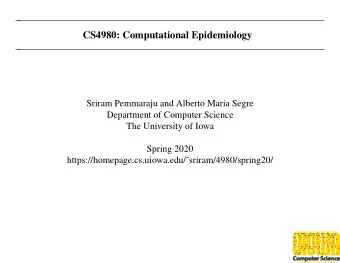 CS4980: Computational Epidemiology  Sriram Pemmaraju and Alberto Maria Segre  Department of