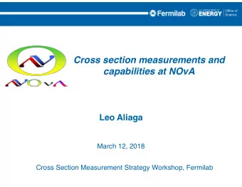 Cross section measurements and  capabilities at NOvA Leo Aliaga  March 12, 2018  Cross Section