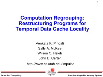 Computation Regrouping:  Restructuring Programs for  Temporal Data Cache Locality  Venkata K.