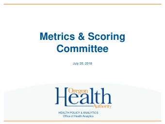 Metrics &amp; Scoring  Committee  July 20, 2018  HEALTH POLICY &amp; ANALYTICS  Office of Health