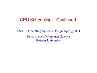 CPU Scheduling  Continued.  CS 416: Operating Systems Design, Spring 2011  Department of